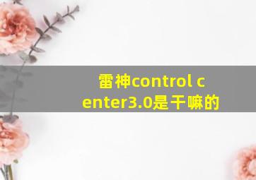 雷神control center3.0是干嘛的